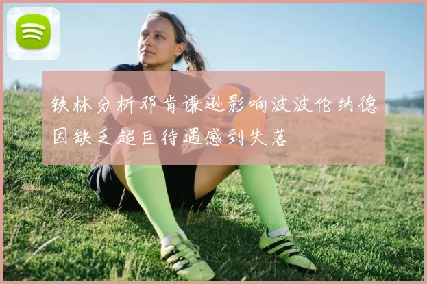铁林分析邓肯谦逊影响波波伦纳德因缺乏超巨待遇感到失落