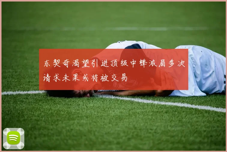 东契奇渴望引进顶级中锋浓眉多次请求未果或将被交易