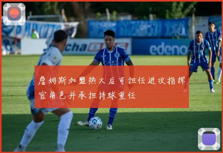 詹姆斯加盟热火后可担任进攻指挥官角色并承担持球重任