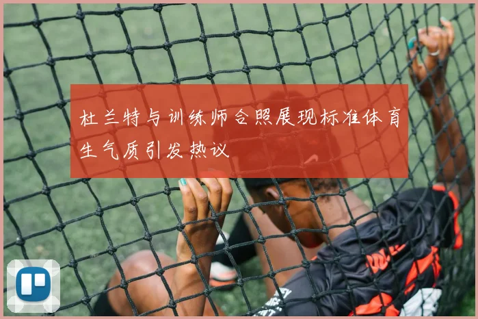 杜兰特与训练师合照展现标准体育生气质引发热议