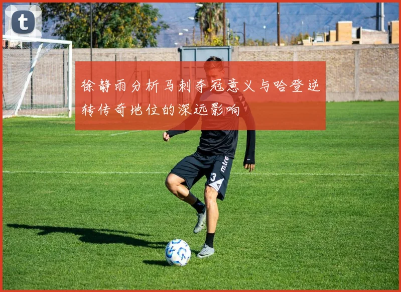 徐静雨分析马刺夺冠意义与哈登逆转传奇地位的深远影响