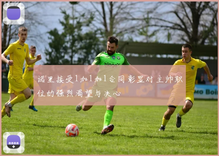 诺里接受1加1加1合同彰显对主帅职位的强烈渴望与决心